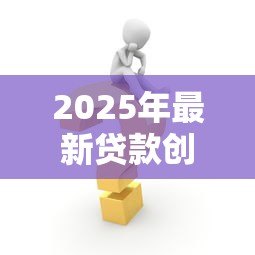 2025年最新贷款创业需要哪些条件：申请创业贷款需满足什么要求
