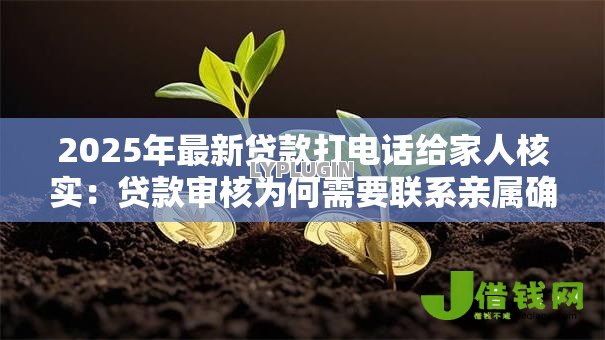 2025年最新贷款打电话给家人核实:贷款审核为何需要联系亲属确认 2025年最新贷款打电话给家人核实:贷款审核为何需要联系亲属确认