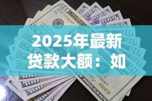 2025年最新贷款大额:如何申请高额度个人贷款 2025年最新贷款大额:如何申请高额度个人贷款