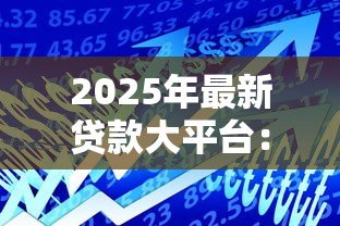 2025年最新贷款大平台:哪些大型借贷机构更值得信赖 2025年最新贷款大平台:哪些大型借贷机构更值得信赖