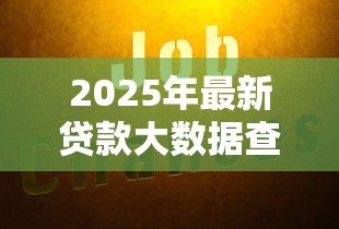 2025年最新贷款大数据查询:如何通过大数据分析贷款信用 2025年最新贷款大数据查询:如何通过大数据分析贷款信用