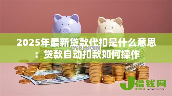 2025年最新贷款代扣是什么意思：贷款自动扣款如何操作