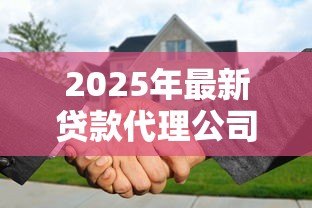 2025年最新贷款代理公司:如何选择靠谱的信贷中介 2025年最新贷款代理公司:如何选择靠谱的信贷中介
