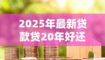 2025年最新贷款贷20年好还是30年:房贷年限选20年还是30年更划算 2025年最新贷款贷20年好还是30年:房贷年限选20年还是30年更划算