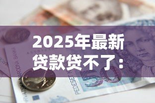2025年最新贷款贷不了：申请借款被拒的原因有哪些