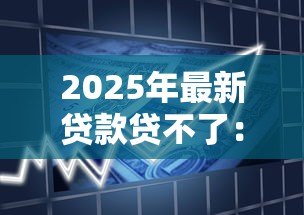 2025年最新贷款贷不了：申请借款被拒的原因有哪些
