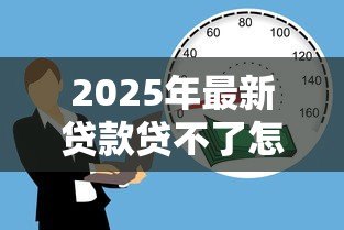 2025年最新贷款贷不了怎么办:贷款被拒后如何补救 2025年最新贷款贷不了怎么办:贷款被拒后如何补救