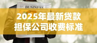 2025年最新贷款担保公司收费标准:担保费用如何计算才合理 2025年最新贷款担保公司收费标准:担保费用如何计算才合理