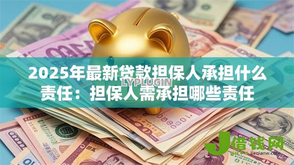 2025年最新贷款担保人承担什么责任：担保人需承担哪些责任