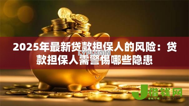 2025年最新贷款担保人的风险:贷款担保人需警惕哪些隐患 2025年最新贷款担保人的风险:贷款担保人需警惕哪些隐患