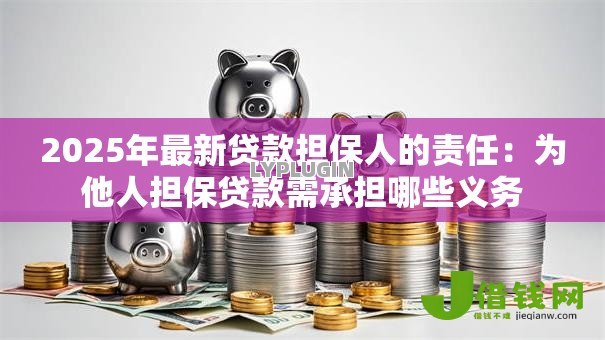 2025年最新贷款担保人的责任：为他人担保贷款需承担哪些义务