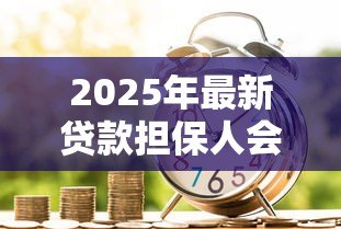 2025年最新贷款担保人会上征信吗：替人担保会影响信用记录吗