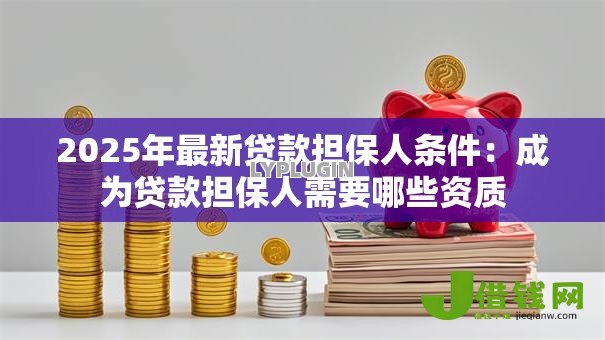 2025年最新贷款担保人条件：成为贷款担保人需要哪些资质