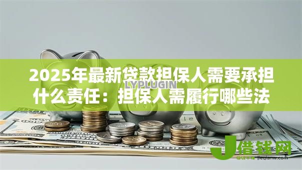 2025年最新贷款担保人需要承担什么责任:担保人需履行哪些法律义务 2025年最新贷款担保人需要承担什么责任:担保人需履行哪些法律义务