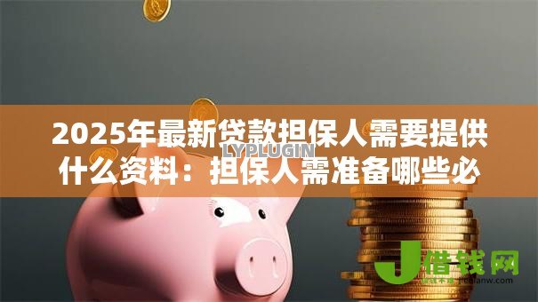 2025年最新贷款担保人需要提供什么资料:担保人需准备哪些必备材料 2025年最新贷款担保人需要提供什么资料:担保人需准备哪些必备材料