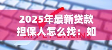 2025年最新贷款担保人怎么找:如何寻找合适的贷款担保人 2025年最新贷款担保人怎么找:如何寻找合适的贷款担保人