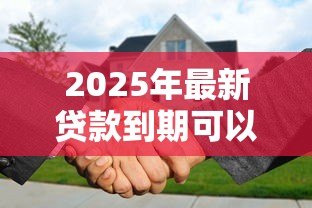 2025年最新贷款到期可以续贷吗：贷款到期如何申请无还本续贷