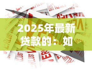2025年最新贷款的:如何快速获得资金周转 2025年最新贷款的:如何快速获得资金周转