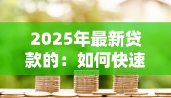 2025年最新贷款的:如何快速获得资金周转 2025年最新贷款的:如何快速获得资金周转