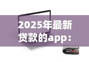2025年最新贷款的app:手机上哪些借钱软件比较靠谱 2025年最新贷款的app:手机上哪些借钱软件比较靠谱