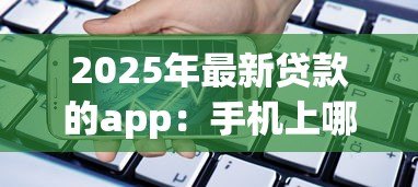2025年最新贷款的app:手机上哪些借钱软件比较靠谱 2025年最新贷款的app:手机上哪些借钱软件比较靠谱