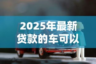 2025年最新贷款的车可以卖吗:车贷未结清如何合法出售 2025年最新贷款的车可以卖吗:车贷未结清如何合法出售