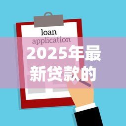 2025年最新贷款的程序:申请贷款的具体步骤有哪些 2025年最新贷款的程序:申请贷款的具体步骤有哪些
