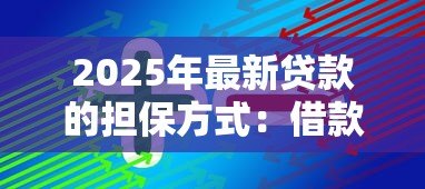 2025年最新贷款的担保方式：借款需要哪些保障措施