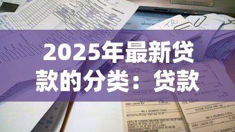 2025年最新贷款的分类:贷款类型有哪些不同划分方式 2025年最新贷款的分类:贷款类型有哪些不同划分方式