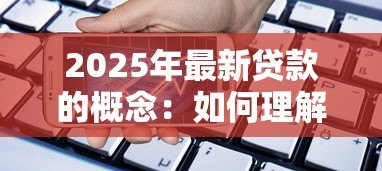 2025年最新贷款的概念:如何理解资金借贷的本质 2025年最新贷款的概念:如何理解资金借贷的本质