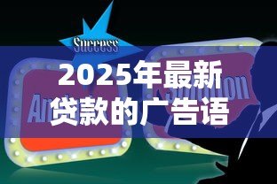 2025年最新贷款的广告语:怎样快速解决资金难题 2025年最新贷款的广告语:怎样快速解决资金难题