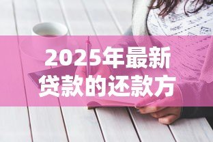 2025年最新贷款的还款方式：如何选择最适合的还贷方案