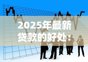2025年最新贷款的好处:借款能带来哪些积极影响 2025年最新贷款的好处:借款能带来哪些积极影响