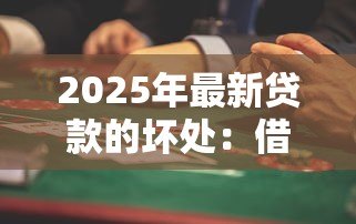 2025年最新贷款的坏处:借钱消费有哪些潜在风险 2025年最新贷款的坏处:借钱消费有哪些潜在风险