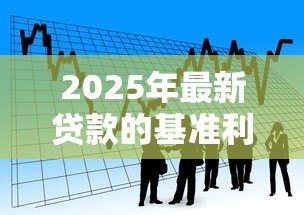 2025年最新贷款的基准利率是多少：当前银行贷款利率如何定价