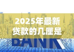 2025年最新贷款的几厘是什么意思:贷款利息中的厘代表什么含义 2025年最新贷款的几厘是什么意思:贷款利息中的厘代表什么含义