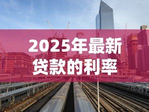 2025年最新贷款的利率一般是多少：2025年各类贷款最新利率是多少