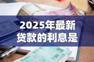 2025年最新贷款的利息是多少:房贷月供金额如何计算 2025年最新贷款的利息是多少:房贷月供金额如何计算