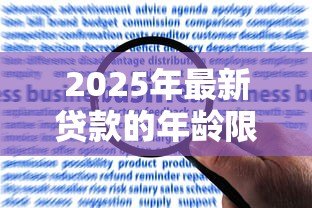 2025年最新贷款的年龄限制:申请贷款需满足哪些年龄要求 2025年最新贷款的年龄限制:申请贷款需满足哪些年龄要求