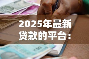 2025年最新贷款的平台:哪些渠道可以申请借款 2025年最新贷款的平台:哪些渠道可以申请借款