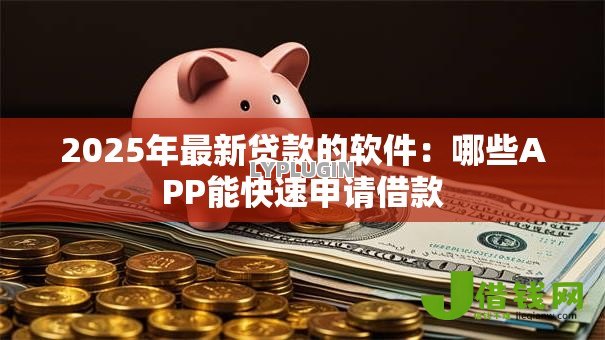 2025年最新贷款的软件：哪些APP能快速申请借款