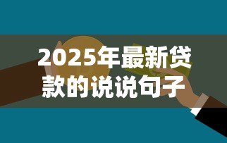 2025年最新贷款的说说句子:借钱周转需要注意哪些事项 2025年最新贷款的说说句子:借钱周转需要注意哪些事项