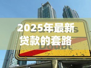 2025年最新贷款的套路有哪些:贷款陷阱需警惕哪些常见手段 2025年最新贷款的套路有哪些:贷款陷阱需警惕哪些常见手段
