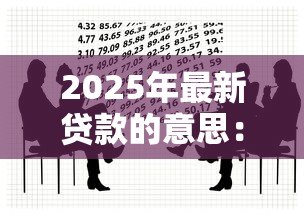 2025年最新贷款的意思:借款行为如何影响个人财务 2025年最新贷款的意思:借款行为如何影响个人财务