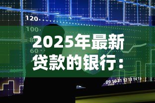 2025年最新贷款的银行:哪家金融机构提供最优贷款方案 2025年最新贷款的银行:哪家金融机构提供最优贷款方案