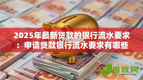 2025年最新贷款的银行流水要求:申请贷款银行流水要求有哪些 2025年最新贷款的银行流水要求:申请贷款银行流水要求有哪些