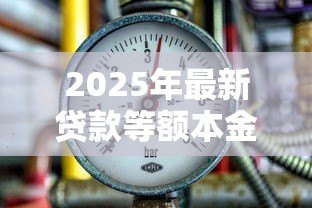 2025年最新贷款等额本金:哪种还款方式前期压力大 2025年最新贷款等额本金:哪种还款方式前期压力大