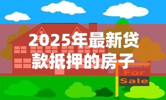 2025年最新贷款抵押的房子能卖吗:抵押房产未还清贷款能否出售 2025年最新贷款抵押的房子能卖吗:抵押房产未还清贷款能否出售