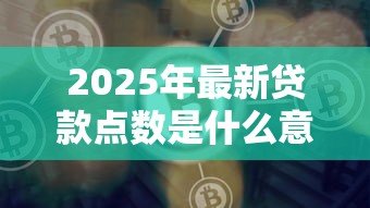 2025年最新贷款点数是什么意思:贷款费用中的点数指什么 2025年最新贷款点数是什么意思:贷款费用中的点数指什么