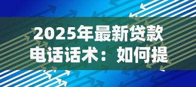 2025年最新贷款电话话术:如何提高贷款电话沟通技巧 2025年最新贷款电话话术:如何提高贷款电话沟通技巧